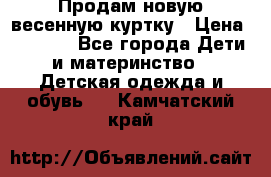 Продам новую весенную куртку › Цена ­ 1 500 - Все города Дети и материнство » Детская одежда и обувь   . Камчатский край